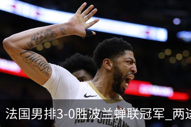 法国男排3-0胜波兰蝉联冠军 两进奥运决赛均夺魁